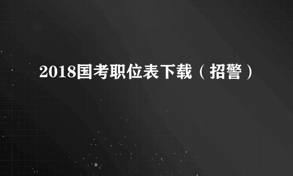 2018国考职位表下载（招警）