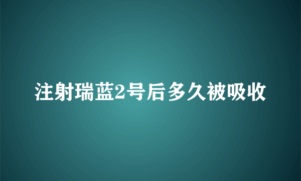 注射瑞蓝2号后多久被吸收