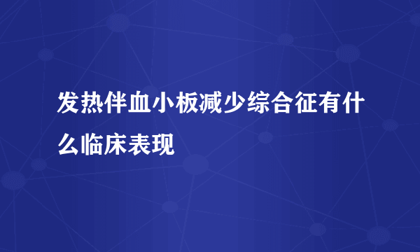 发热伴血小板减少综合征有什么临床表现