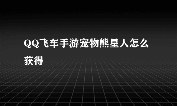 QQ飞车手游宠物熊星人怎么获得