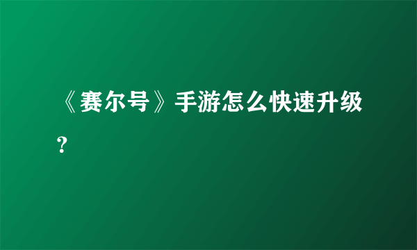 《赛尔号》手游怎么快速升级？