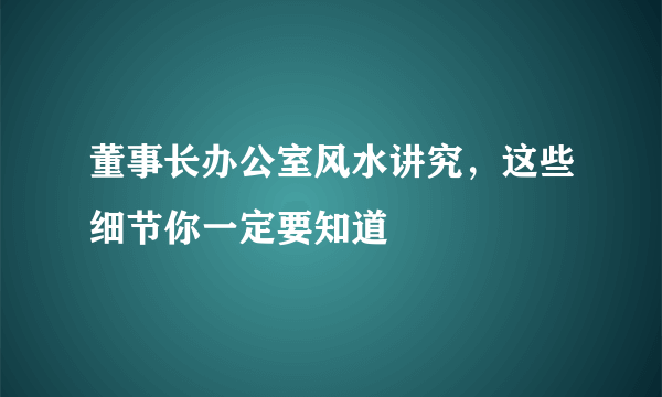 董事长办公室风水讲究，这些细节你一定要知道