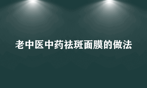 老中医中药祛斑面膜的做法