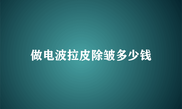 做电波拉皮除皱多少钱