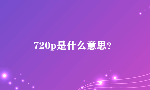 720p是什么意思？