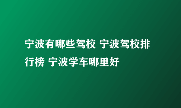 宁波有哪些驾校 宁波驾校排行榜 宁波学车哪里好