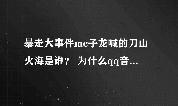 暴走大事件mc子龙喊的刀山火海是谁？ 为什么qq音乐上mc子龙不是那个声音