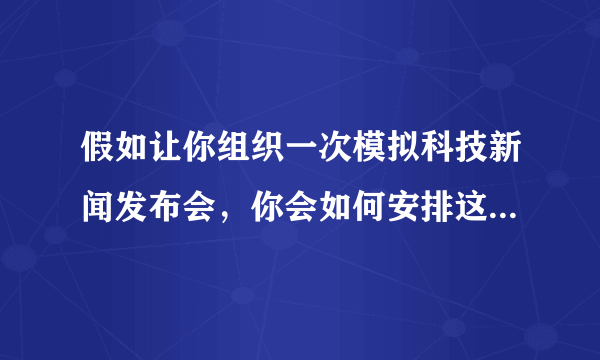 假如让你组织一次模拟科技新闻发布会，你会如何安排这次活动？