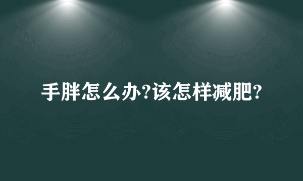 手胖怎么办?该怎样减肥?