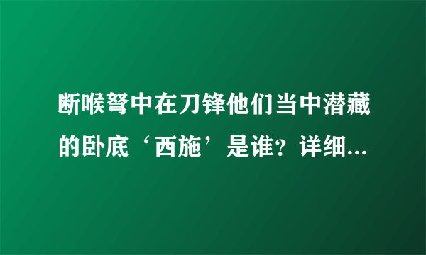 断喉弩中在刀锋他们当中潜藏的卧底‘西施’是谁？详细的？急！！！！！！！！！！！！！！！！！