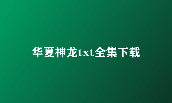 华夏神龙txt全集下载