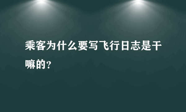 乘客为什么要写飞行日志是干嘛的？