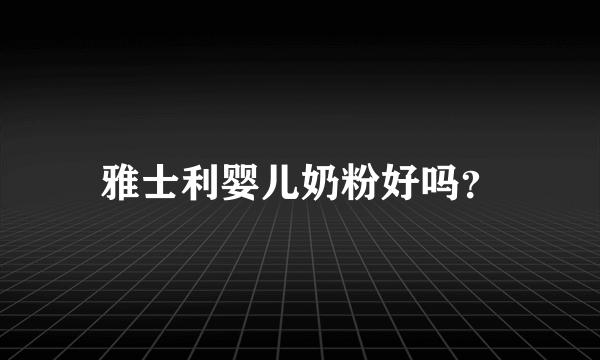 雅士利婴儿奶粉好吗？