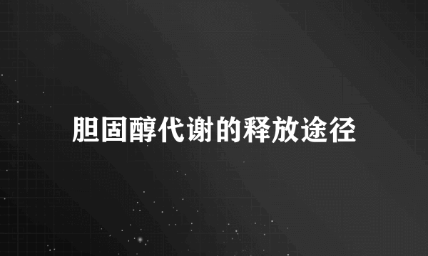 胆固醇代谢的释放途径