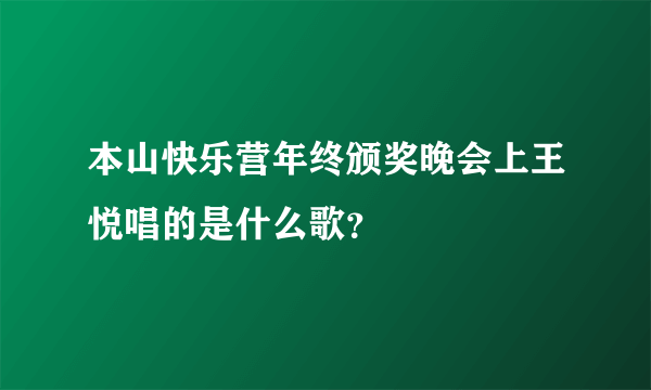 本山快乐营年终颁奖晚会上王悦唱的是什么歌？