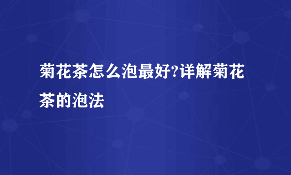 菊花茶怎么泡最好?详解菊花茶的泡法