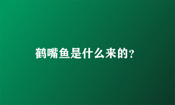 鹤嘴鱼是什么来的？