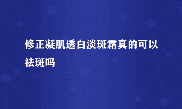 修正凝肌透白淡斑霜真的可以祛斑吗