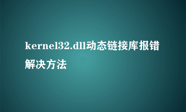 kernel32.dll动态链接库报错解决方法