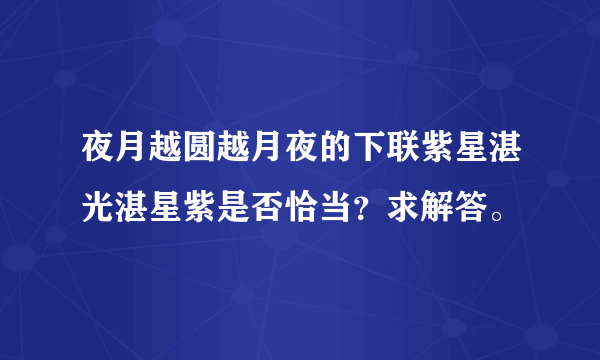 夜月越圆越月夜的下联紫星湛光湛星紫是否恰当？求解答。