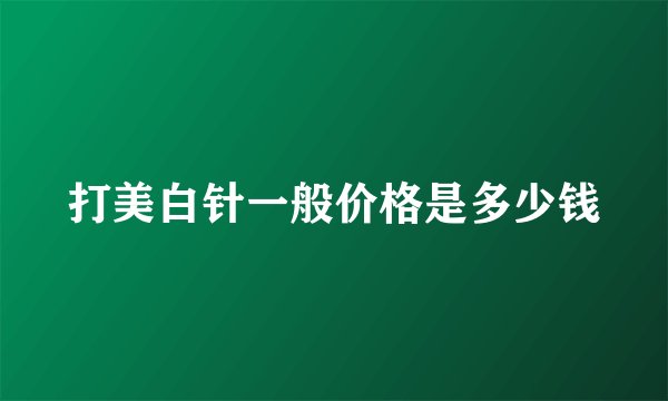 打美白针一般价格是多少钱