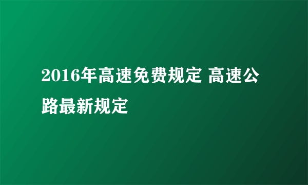 2016年高速免费规定 高速公路最新规定