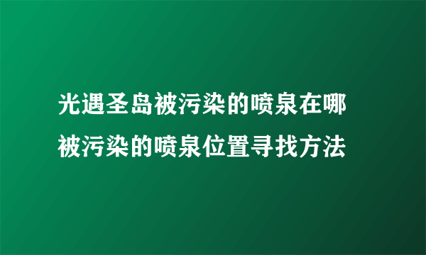 光遇圣岛被污染的喷泉在哪 被污染的喷泉位置寻找方法