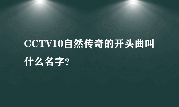 CCTV10自然传奇的开头曲叫什么名字？