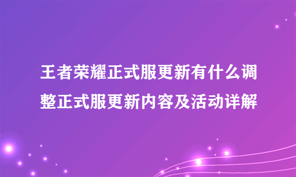 王者荣耀正式服更新有什么调整正式服更新内容及活动详解