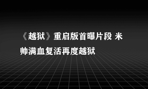 《越狱》重启版首曝片段 米帅满血复活再度越狱