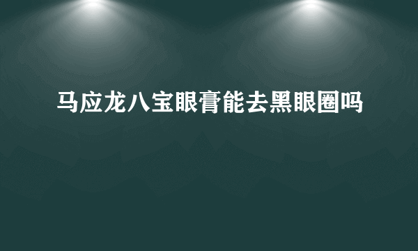 马应龙八宝眼膏能去黑眼圈吗