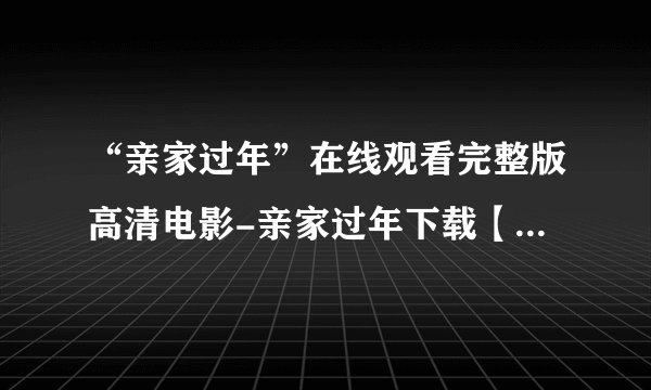 “亲家过年”在线观看完整版高清电影-亲家过年下载【亲家过年百度影音下载迅雷高清】