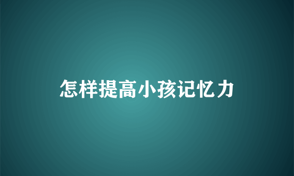 怎样提高小孩记忆力