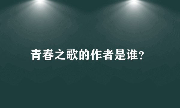 青春之歌的作者是谁？