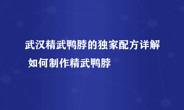 武汉精武鸭脖的独家配方详解 如何制作精武鸭脖