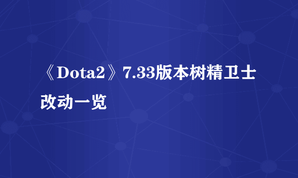 《Dota2》7.33版本树精卫士改动一览