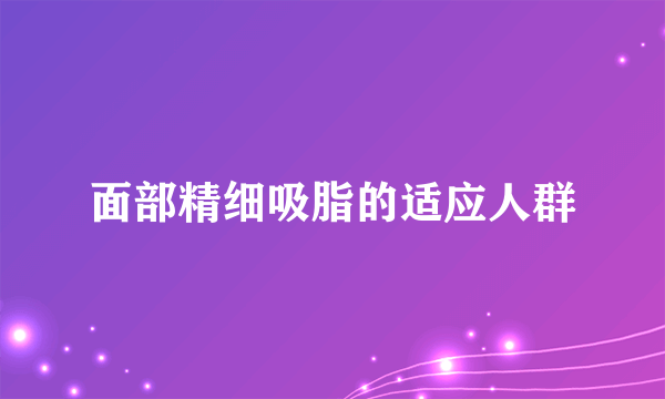 面部精细吸脂的适应人群