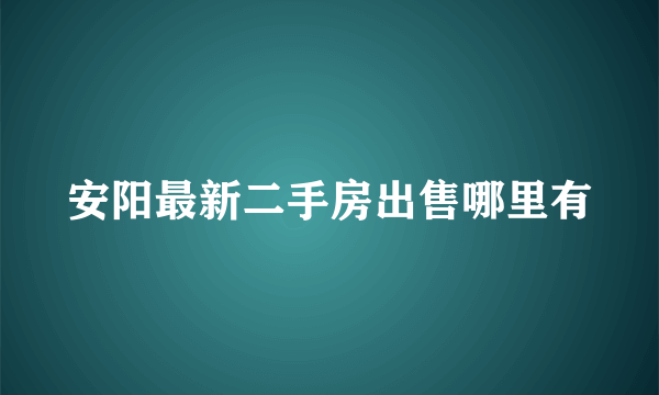 安阳最新二手房出售哪里有