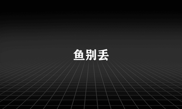 鱼别丢