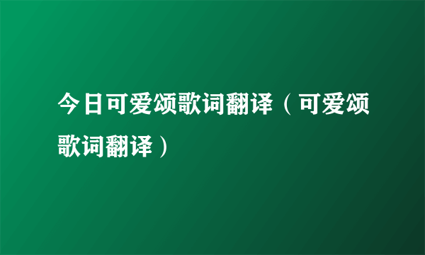 今日可爱颂歌词翻译（可爱颂歌词翻译）