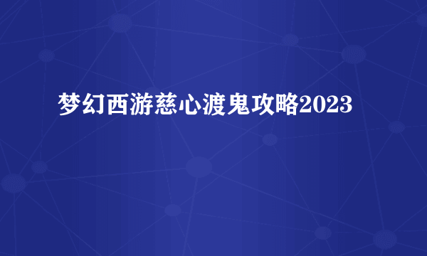 梦幻西游慈心渡鬼攻略2023