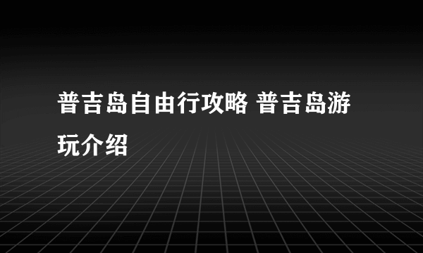 普吉岛自由行攻略 普吉岛游玩介绍