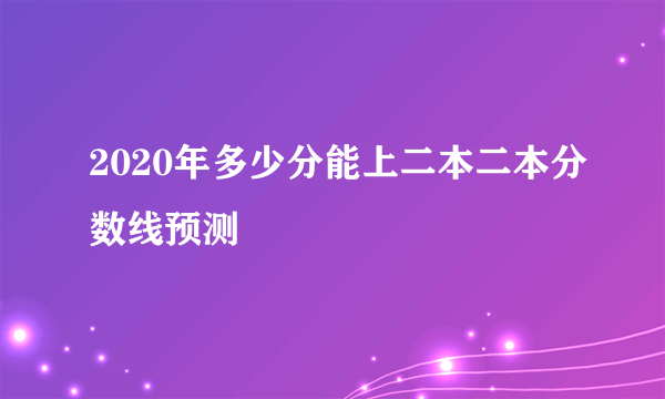 2020年多少分能上二本二本分数线预测