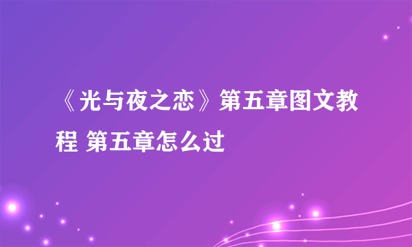 《光与夜之恋》第五章图文教程 第五章怎么过