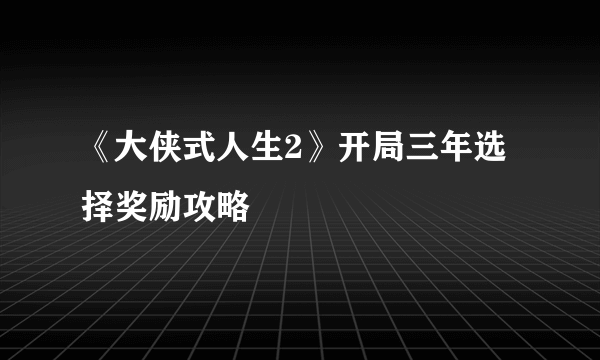 《大侠式人生2》开局三年选择奖励攻略