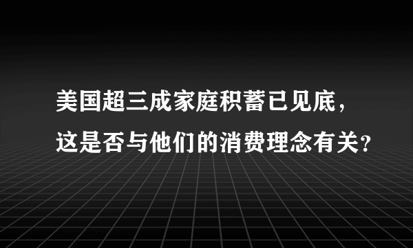 美国超三成家庭积蓄已见底，这是否与他们的消费理念有关？