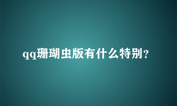 qq珊瑚虫版有什么特别？