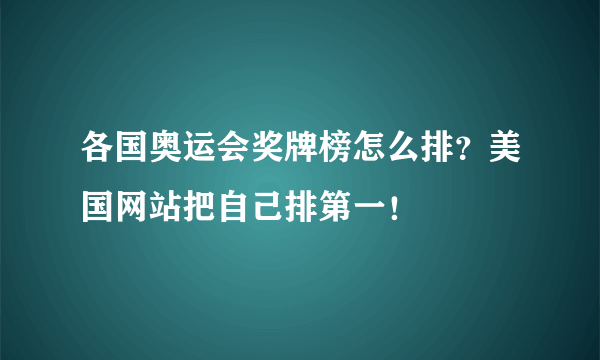 各国奥运会奖牌榜怎么排？美国网站把自己排第一！