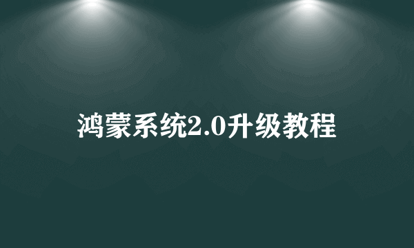 鸿蒙系统2.0升级教程