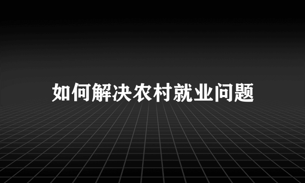 如何解决农村就业问题